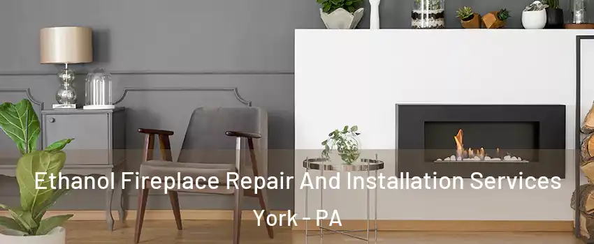 Ethanol Fireplace Repair And Installation Services York - PA