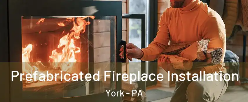  Prefabricated Fireplace Installation York - PA